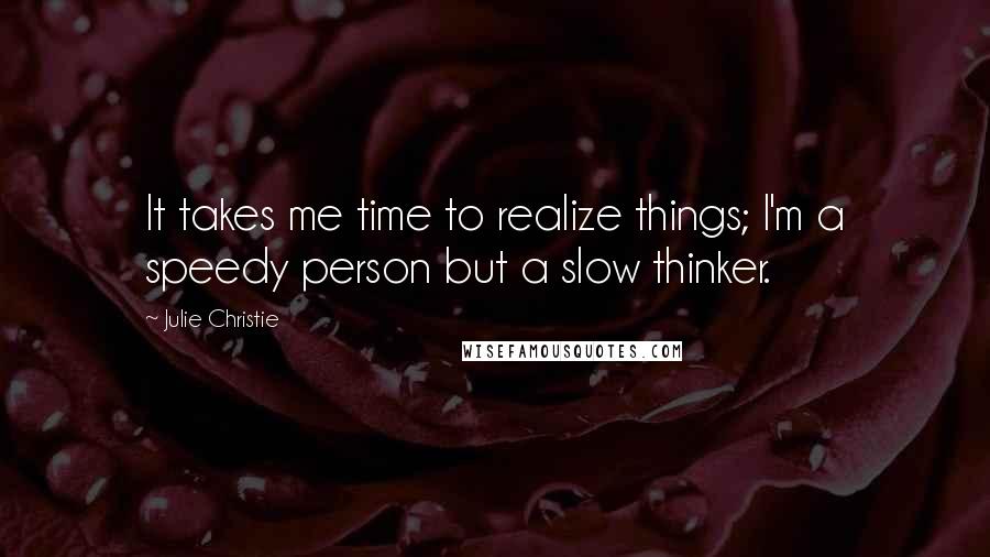 Julie Christie Quotes: It takes me time to realize things; I'm a speedy person but a slow thinker.