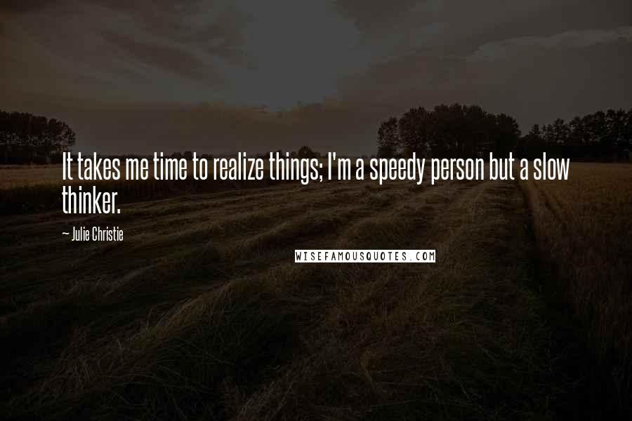 Julie Christie Quotes: It takes me time to realize things; I'm a speedy person but a slow thinker.