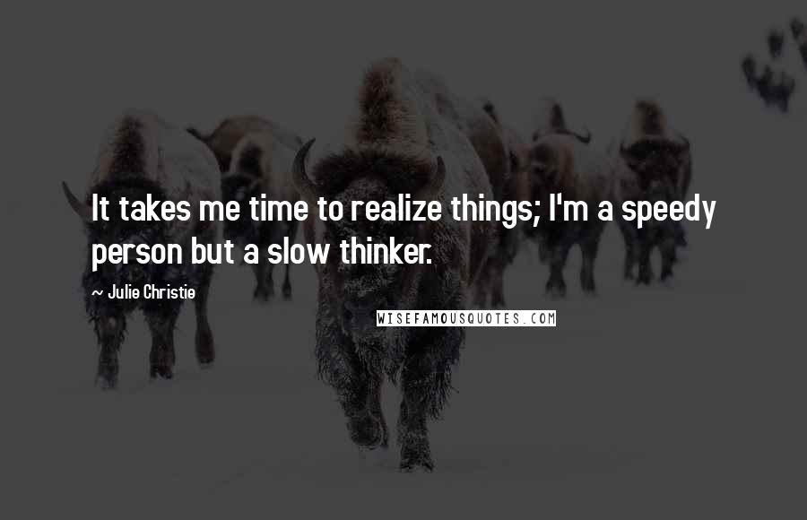 Julie Christie Quotes: It takes me time to realize things; I'm a speedy person but a slow thinker.