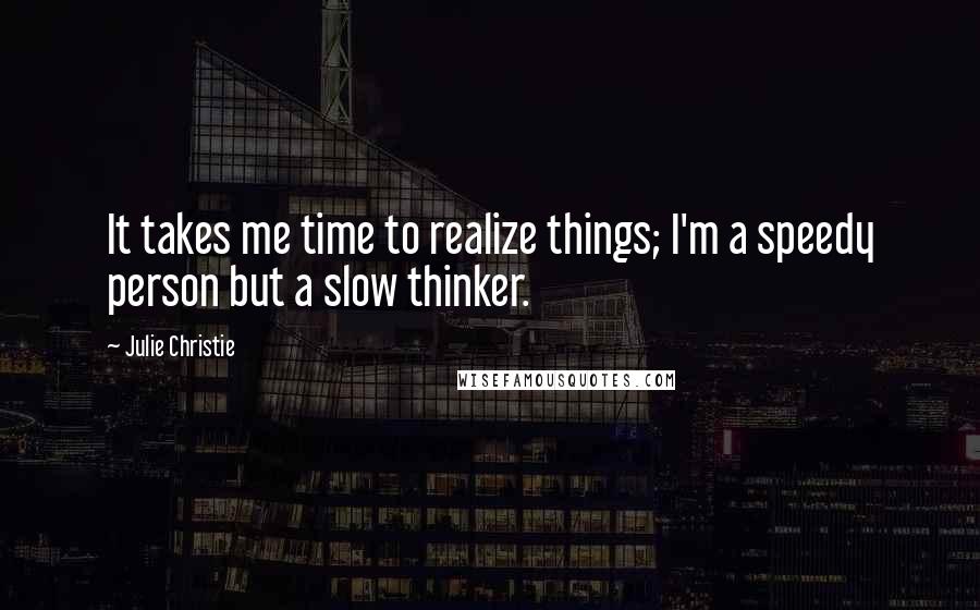 Julie Christie Quotes: It takes me time to realize things; I'm a speedy person but a slow thinker.