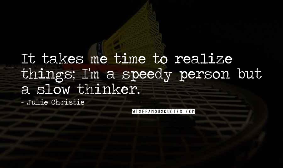 Julie Christie Quotes: It takes me time to realize things; I'm a speedy person but a slow thinker.