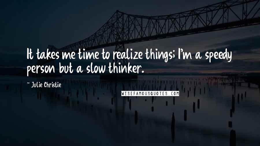 Julie Christie Quotes: It takes me time to realize things; I'm a speedy person but a slow thinker.