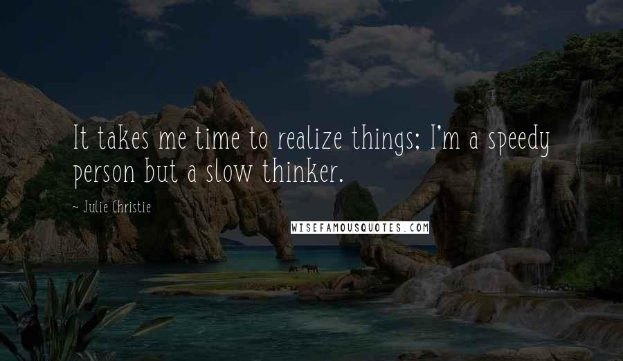 Julie Christie Quotes: It takes me time to realize things; I'm a speedy person but a slow thinker.