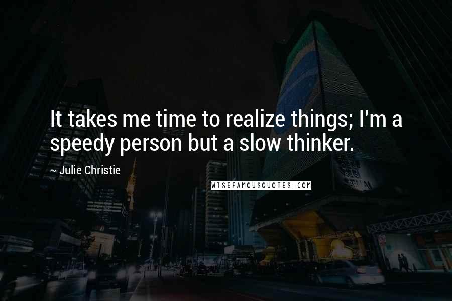 Julie Christie Quotes: It takes me time to realize things; I'm a speedy person but a slow thinker.