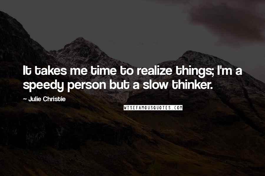 Julie Christie Quotes: It takes me time to realize things; I'm a speedy person but a slow thinker.