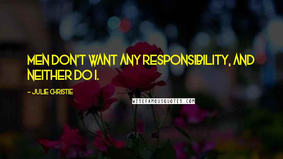 Julie Christie Quotes: Men don't want any responsibility, and neither do I.