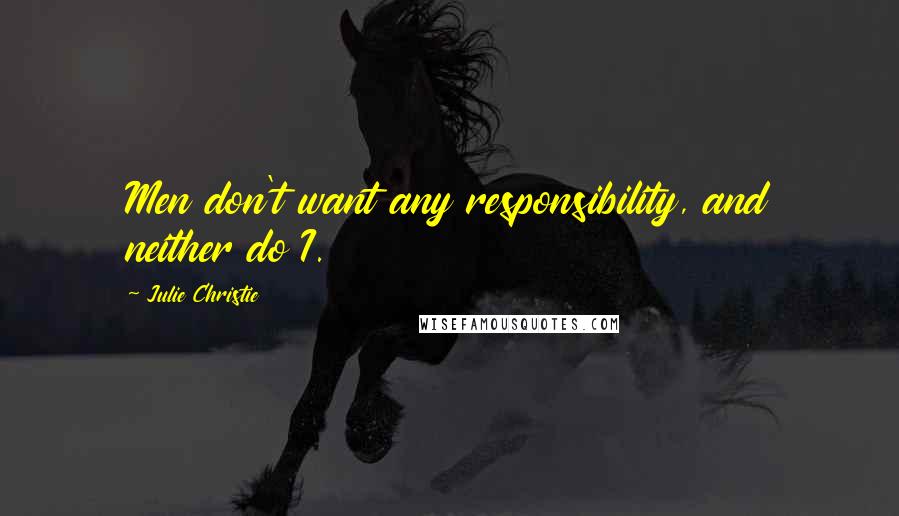 Julie Christie Quotes: Men don't want any responsibility, and neither do I.