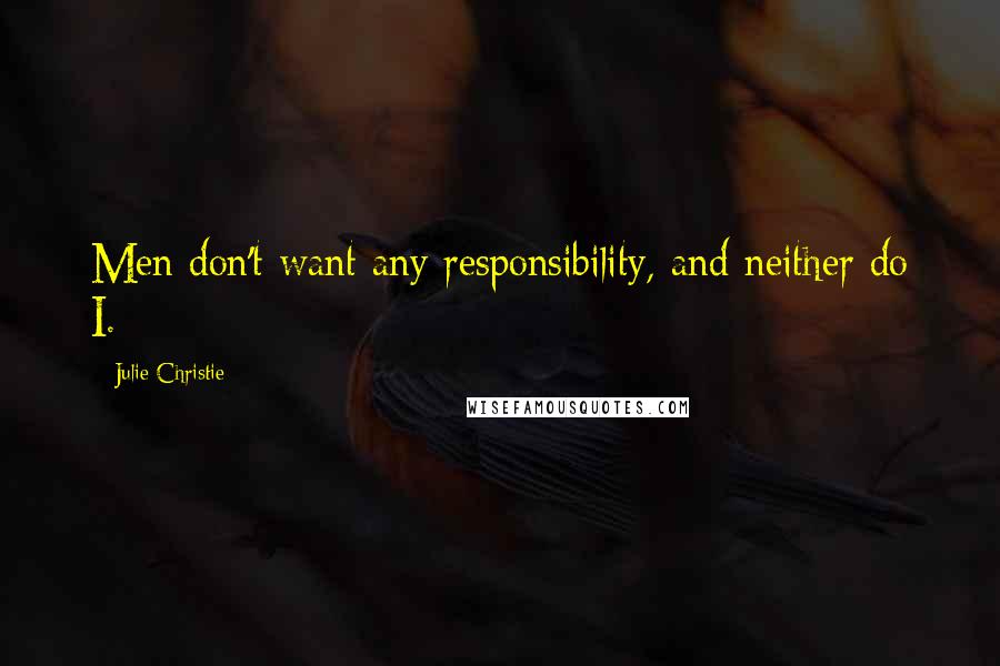 Julie Christie Quotes: Men don't want any responsibility, and neither do I.