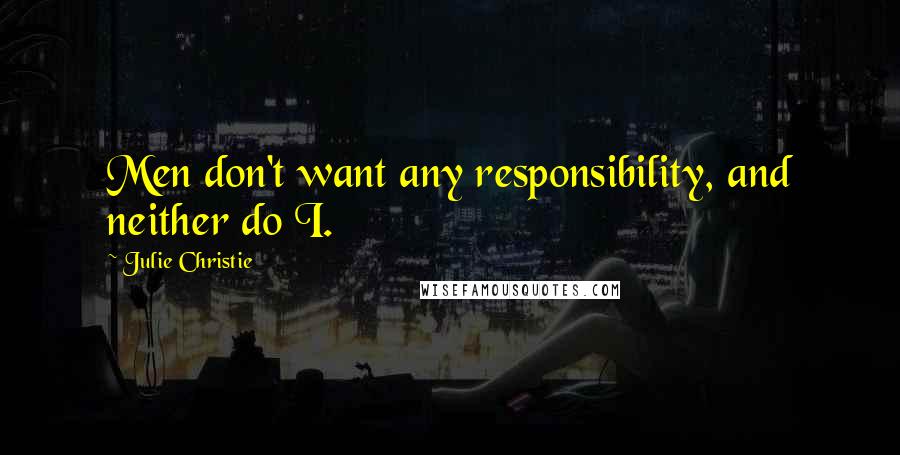 Julie Christie Quotes: Men don't want any responsibility, and neither do I.