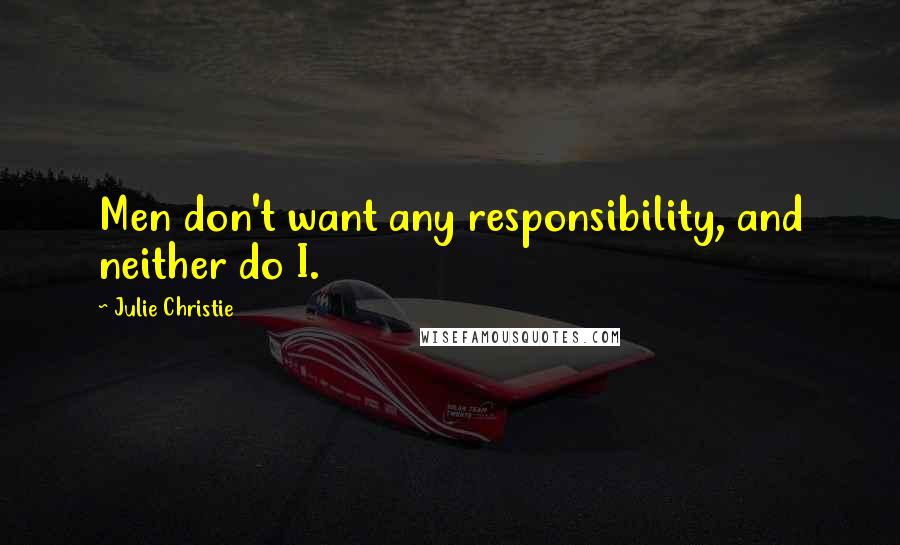 Julie Christie Quotes: Men don't want any responsibility, and neither do I.