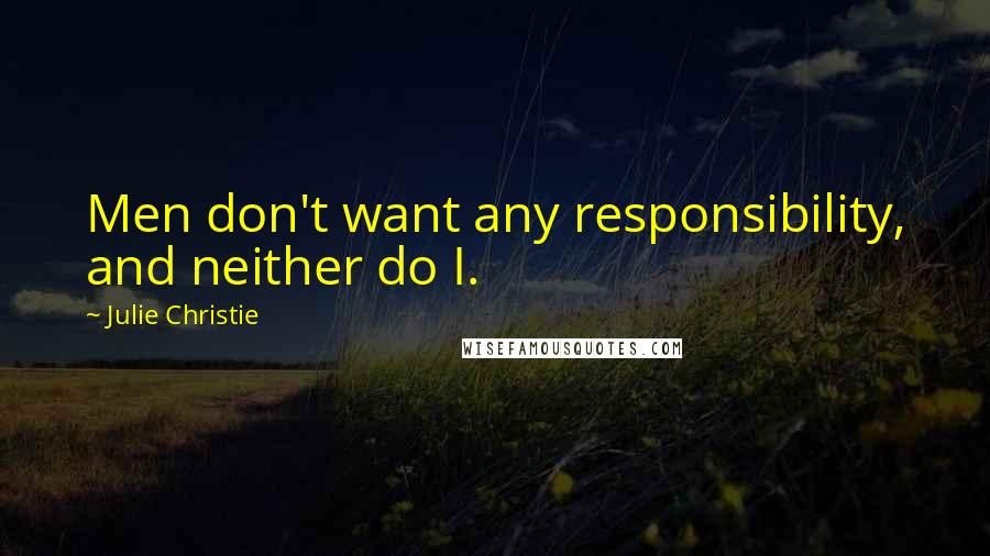 Julie Christie Quotes: Men don't want any responsibility, and neither do I.