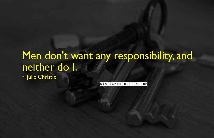 Julie Christie Quotes: Men don't want any responsibility, and neither do I.