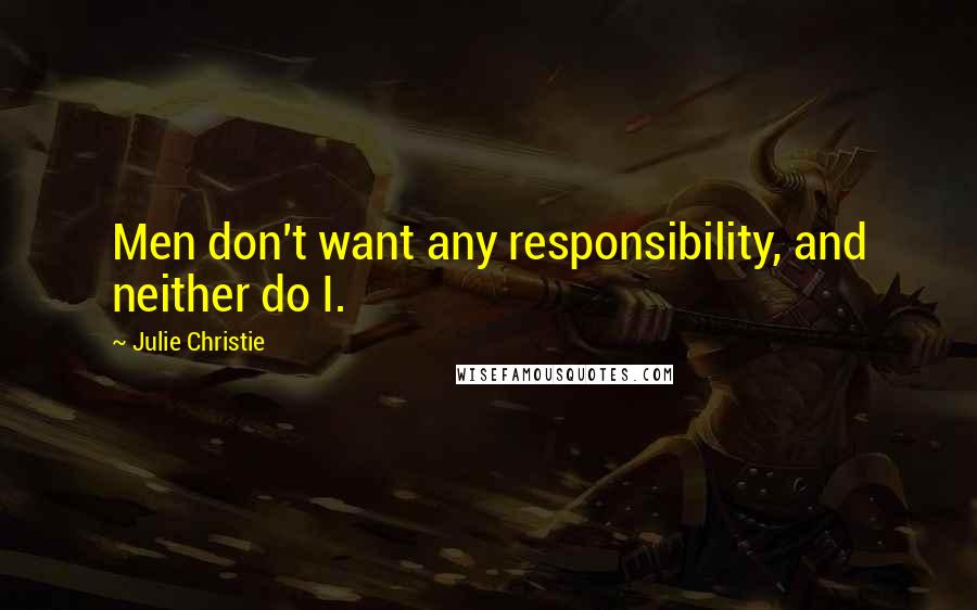 Julie Christie Quotes: Men don't want any responsibility, and neither do I.