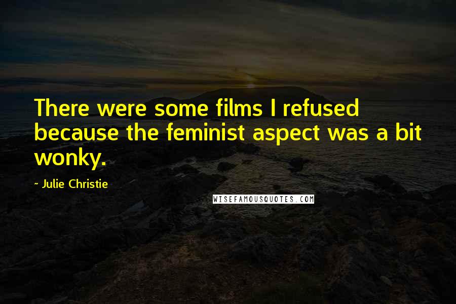 Julie Christie Quotes: There were some films I refused because the feminist aspect was a bit wonky.