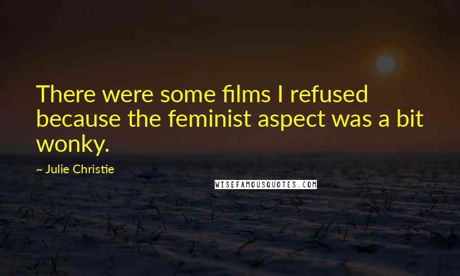 Julie Christie Quotes: There were some films I refused because the feminist aspect was a bit wonky.