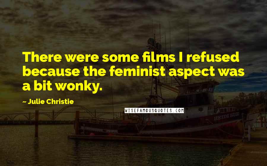 Julie Christie Quotes: There were some films I refused because the feminist aspect was a bit wonky.