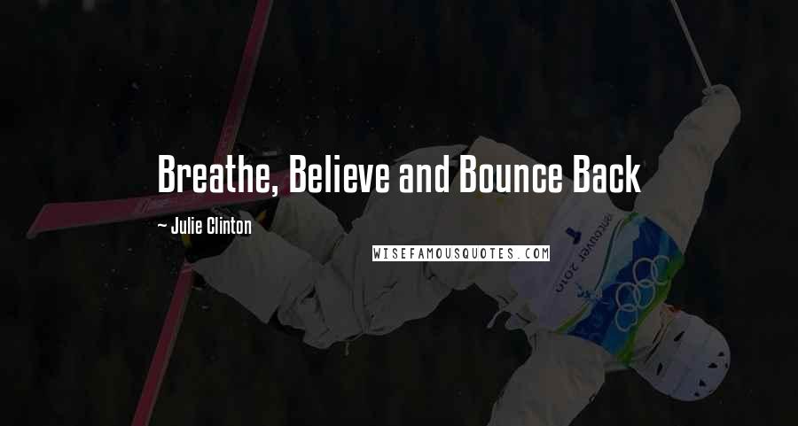 Julie Clinton Quotes: Breathe, Believe and Bounce Back