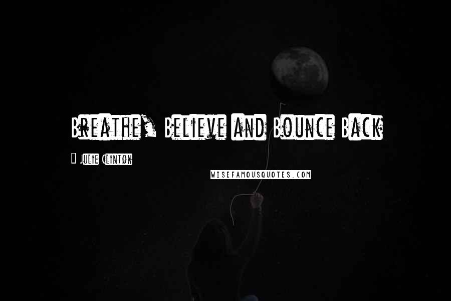 Julie Clinton Quotes: Breathe, Believe and Bounce Back