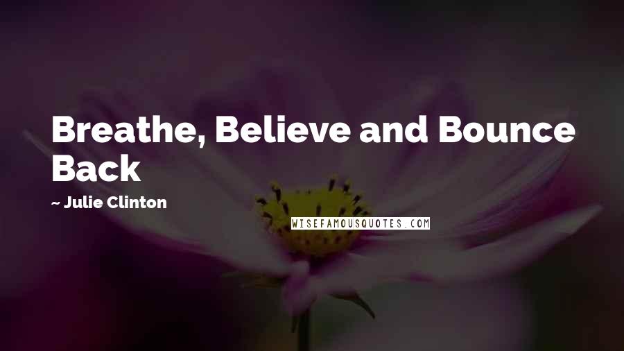 Julie Clinton Quotes: Breathe, Believe and Bounce Back