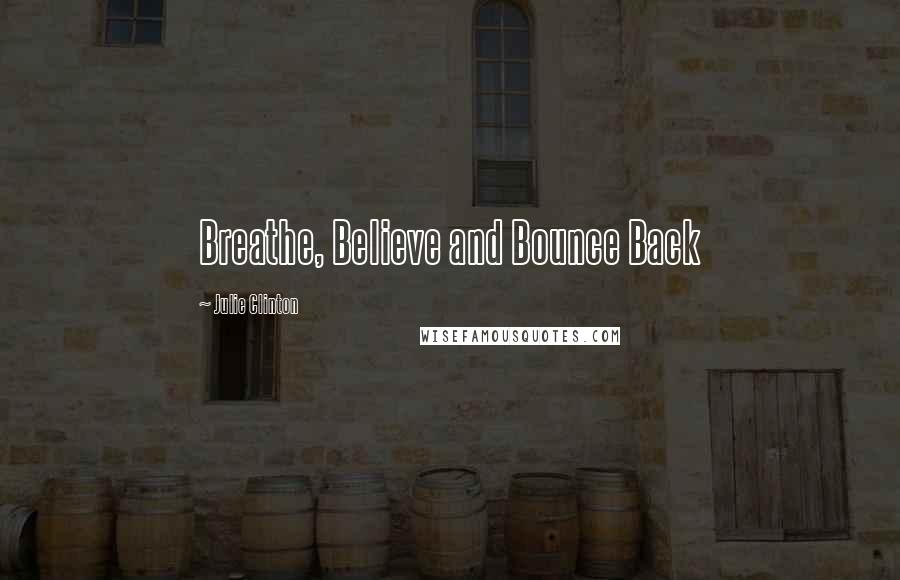 Julie Clinton Quotes: Breathe, Believe and Bounce Back