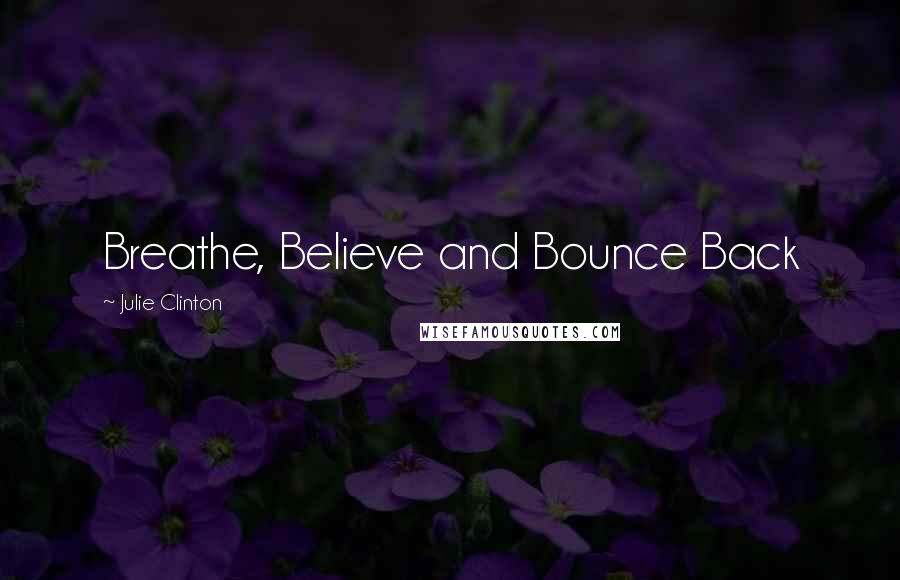 Julie Clinton Quotes: Breathe, Believe and Bounce Back