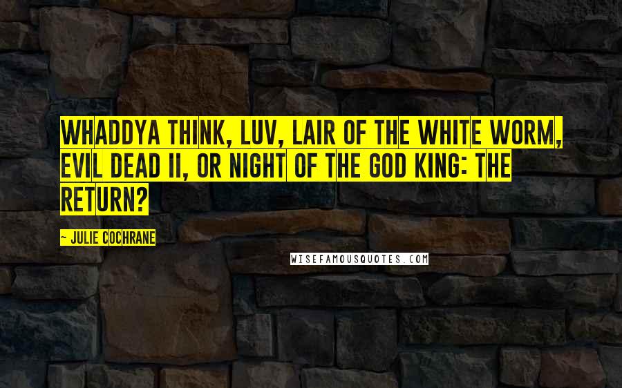 Julie Cochrane Quotes: Whaddya think, luv, Lair of the White Worm, Evil Dead II, or Night of the God King: The Return?