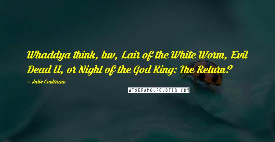 Julie Cochrane Quotes: Whaddya think, luv, Lair of the White Worm, Evil Dead II, or Night of the God King: The Return?