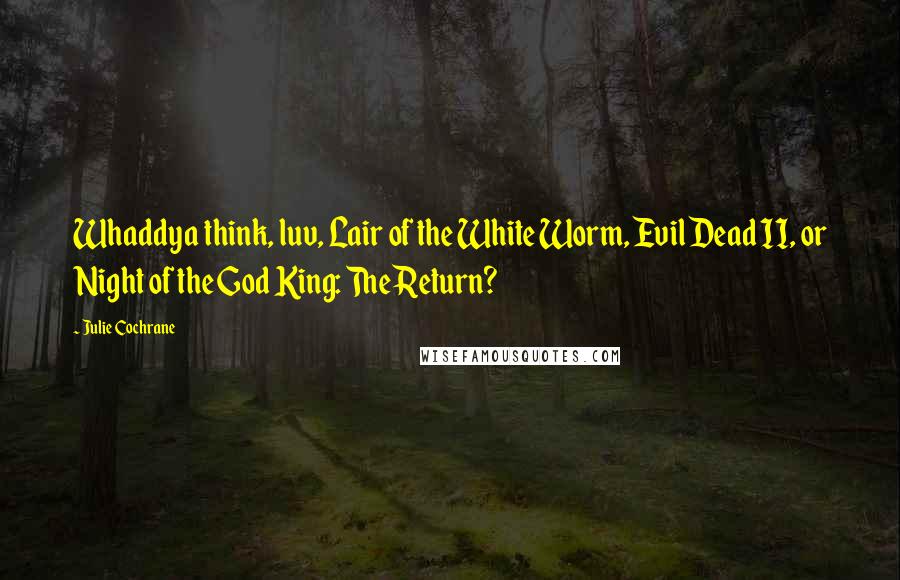 Julie Cochrane Quotes: Whaddya think, luv, Lair of the White Worm, Evil Dead II, or Night of the God King: The Return?