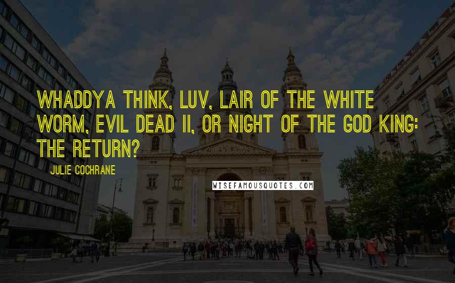 Julie Cochrane Quotes: Whaddya think, luv, Lair of the White Worm, Evil Dead II, or Night of the God King: The Return?