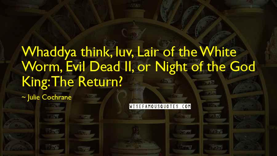 Julie Cochrane Quotes: Whaddya think, luv, Lair of the White Worm, Evil Dead II, or Night of the God King: The Return?