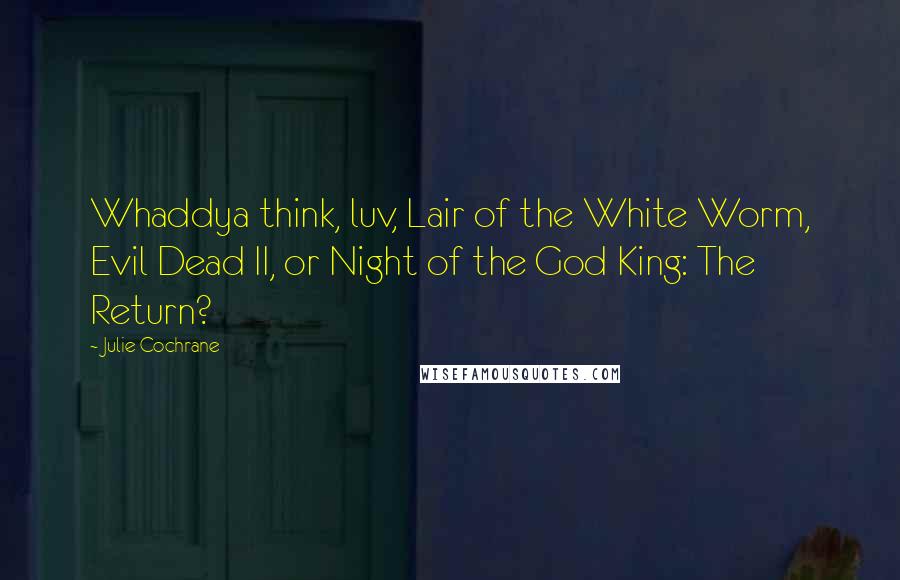 Julie Cochrane Quotes: Whaddya think, luv, Lair of the White Worm, Evil Dead II, or Night of the God King: The Return?