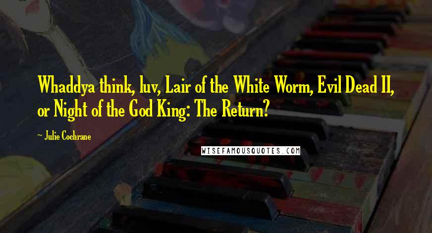 Julie Cochrane Quotes: Whaddya think, luv, Lair of the White Worm, Evil Dead II, or Night of the God King: The Return?