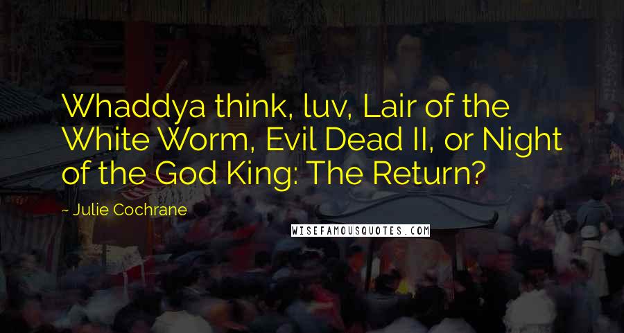 Julie Cochrane Quotes: Whaddya think, luv, Lair of the White Worm, Evil Dead II, or Night of the God King: The Return?