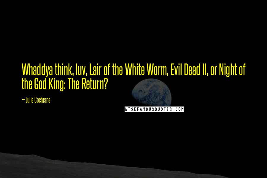 Julie Cochrane Quotes: Whaddya think, luv, Lair of the White Worm, Evil Dead II, or Night of the God King: The Return?