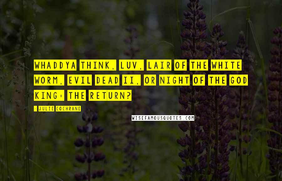 Julie Cochrane Quotes: Whaddya think, luv, Lair of the White Worm, Evil Dead II, or Night of the God King: The Return?