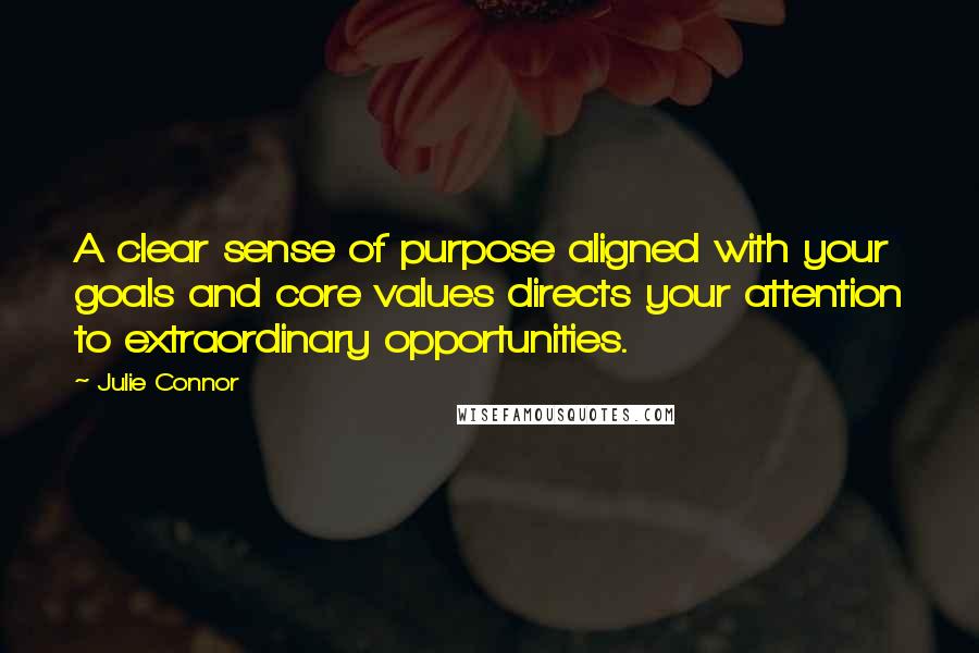 Julie Connor Quotes: A clear sense of purpose aligned with your goals and core values directs your attention to extraordinary opportunities.