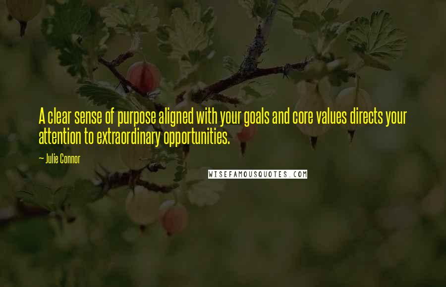 Julie Connor Quotes: A clear sense of purpose aligned with your goals and core values directs your attention to extraordinary opportunities.