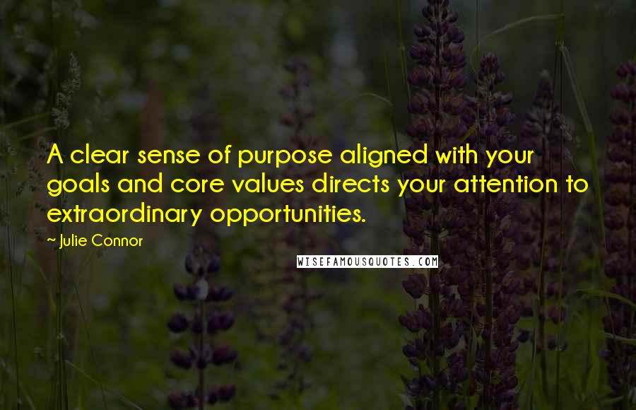 Julie Connor Quotes: A clear sense of purpose aligned with your goals and core values directs your attention to extraordinary opportunities.