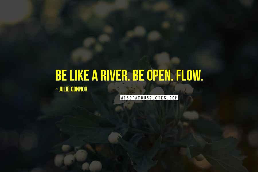 Julie Connor Quotes: Be like a river. Be open. Flow.