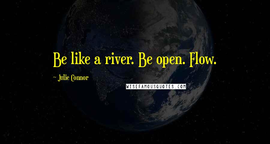 Julie Connor Quotes: Be like a river. Be open. Flow.