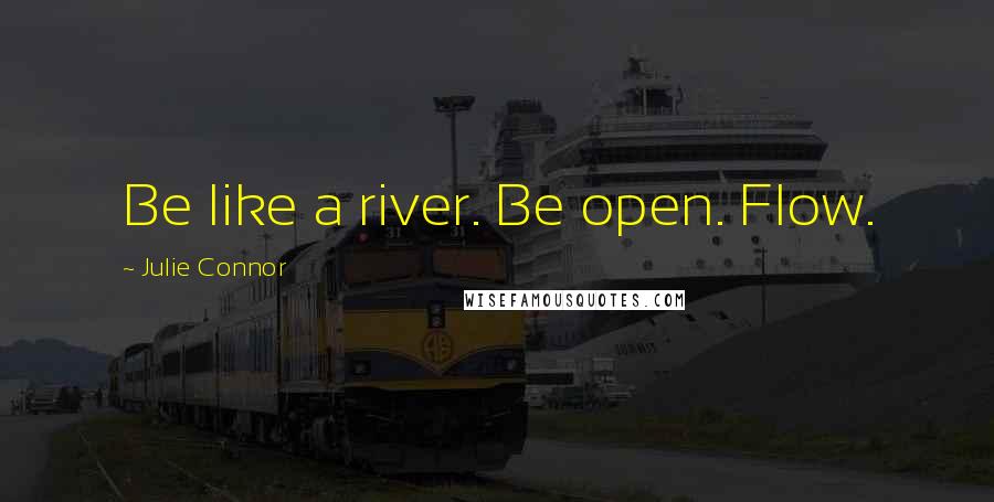 Julie Connor Quotes: Be like a river. Be open. Flow.