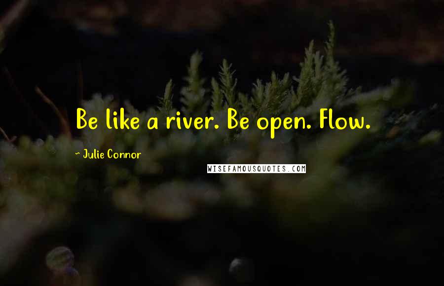 Julie Connor Quotes: Be like a river. Be open. Flow.