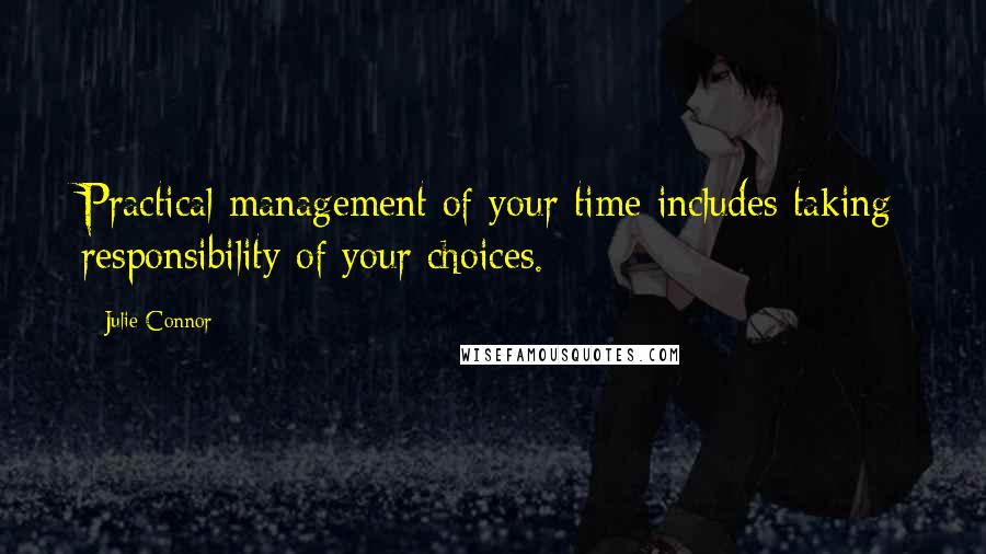 Julie Connor Quotes: Practical management of your time includes taking responsibility of your choices.