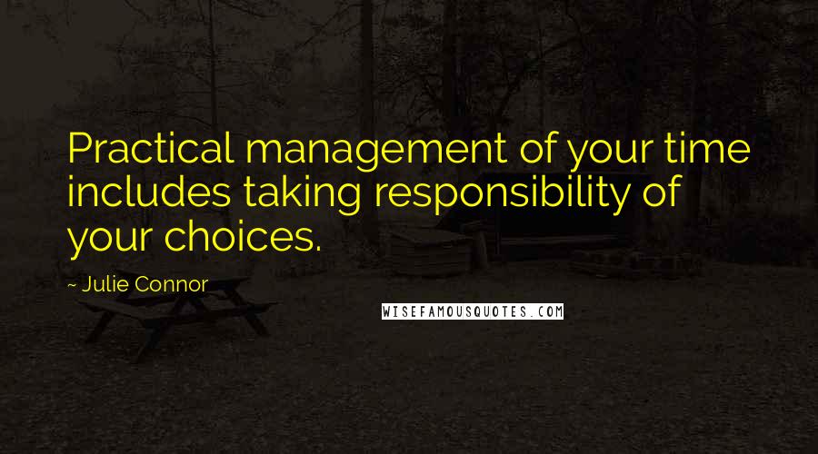 Julie Connor Quotes: Practical management of your time includes taking responsibility of your choices.