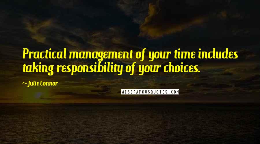 Julie Connor Quotes: Practical management of your time includes taking responsibility of your choices.