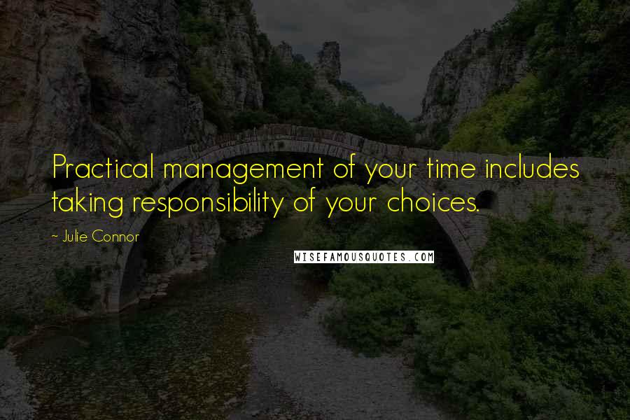 Julie Connor Quotes: Practical management of your time includes taking responsibility of your choices.