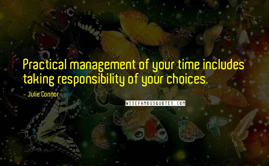 Julie Connor Quotes: Practical management of your time includes taking responsibility of your choices.