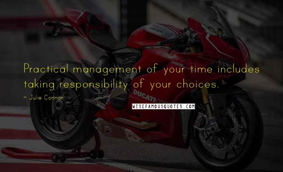 Julie Connor Quotes: Practical management of your time includes taking responsibility of your choices.