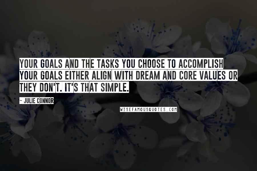 Julie Connor Quotes: Your goals and the tasks you choose to accomplish your goals either align with dream and core values or they don't. It's that simple.