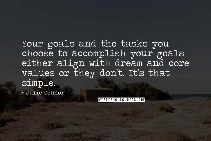 Julie Connor Quotes: Your goals and the tasks you choose to accomplish your goals either align with dream and core values or they don't. It's that simple.